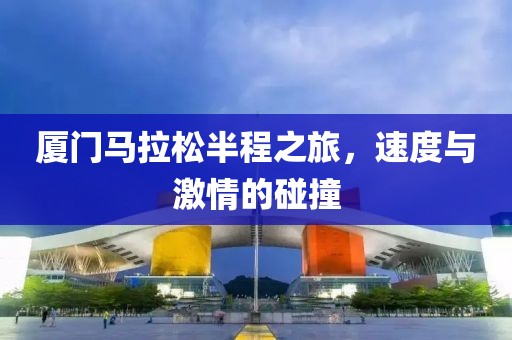 厦门马拉松半程之旅，速度与激情的碰撞