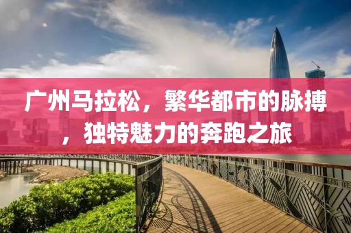 广州马拉松，繁华都市的脉搏，独特魅力的奔跑之旅