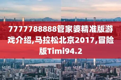 7777788888管家婆精准版游戏介绍,马拉松北京2017,冒险版Timi94.2