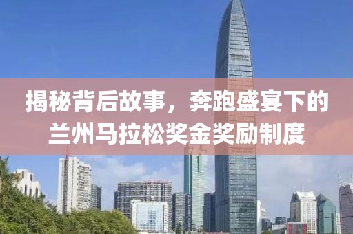 揭秘背后故事，奔跑盛宴下的兰州马拉松奖金奖励制度