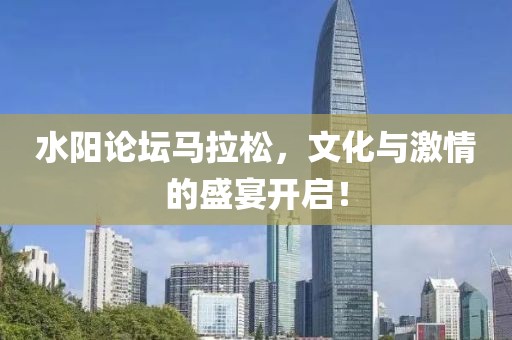 水阳论坛马拉松，文化与激情的盛宴开启！