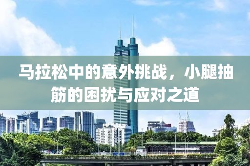马拉松中的意外挑战，小腿抽筋的困扰与应对之道