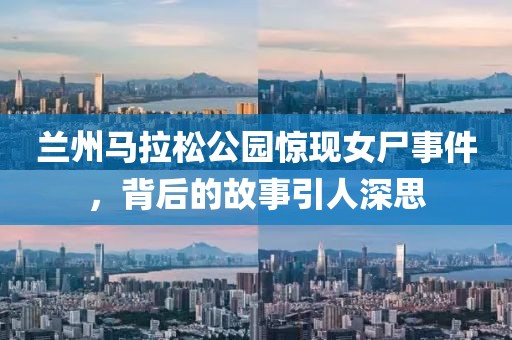 兰州马拉松公园惊现女尸事件，背后的故事引人深思