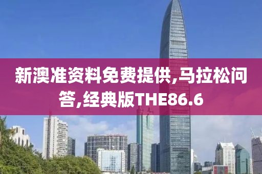 新澳准资料免费提供,马拉松问答,经典版THE86.6