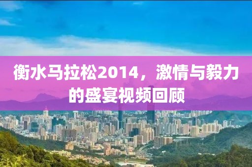 衡水马拉松2014，激情与毅力的盛宴视频回顾
