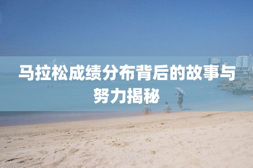 马拉松成绩分布背后的故事与努力揭秘