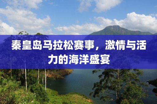 秦皇岛马拉松赛事，激情与活力的海洋盛宴