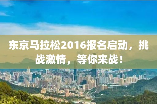 东京马拉松2016报名启动，挑战激情，等你来战！