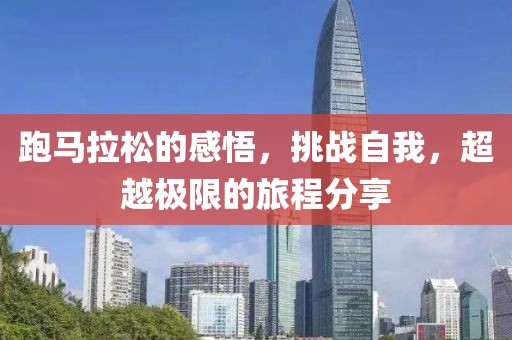 跑马拉松的感悟，挑战自我，超越极限的旅程分享