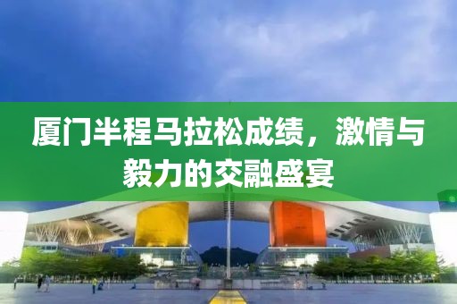 厦门半程马拉松成绩，激情与毅力的交融盛宴
