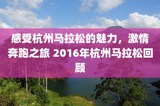 感受杭州马拉松的魅力，激情奔跑之旅 2016年杭州马拉松回顾