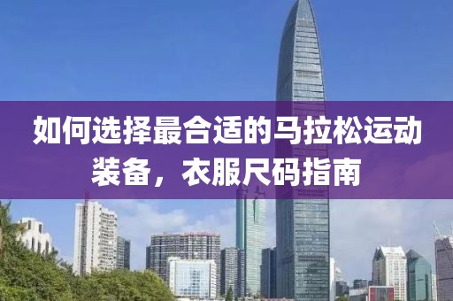 如何选择最合适的马拉松运动装备，衣服尺码指南