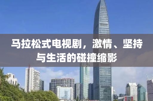 马拉松式电视剧，激情、坚持与生活的碰撞缩影