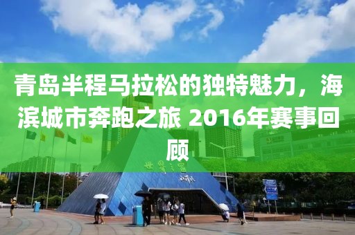 青岛半程马拉松的独特魅力，海滨城市奔跑之旅 2016年赛事回顾