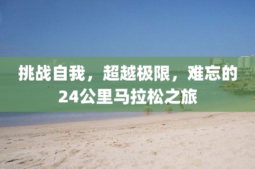 挑战自我，超越极限，难忘的24公里马拉松之旅