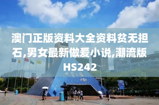 澳门正版资料大全资料贫无担石,男女最新做爰小说,潮流版HS242
