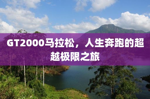 GT2000马拉松，人生奔跑的超越极限之旅