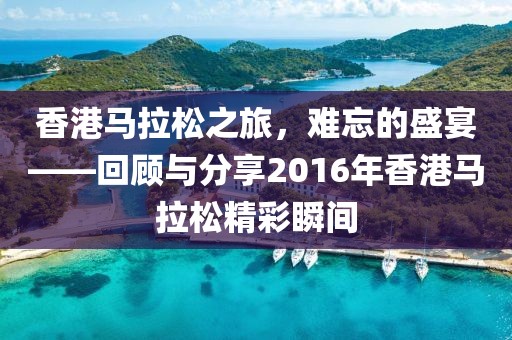 香港马拉松之旅，难忘的盛宴——回顾与分享2016年香港马拉松精彩瞬间