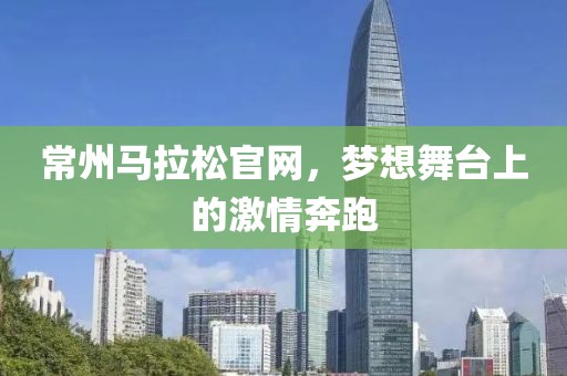 常州马拉松官网，梦想舞台上的激情奔跑