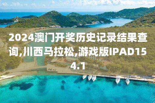 2024澳门开奖历史记录结果查询,川西马拉松,游戏版IPAD154.1