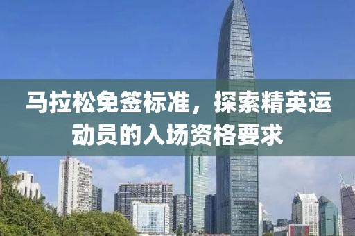 马拉松免签标准，探索精英运动员的入场资格要求