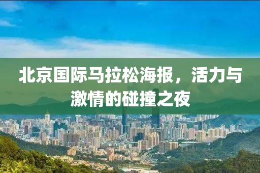 北京国际马拉松海报，活力与激情的碰撞之夜