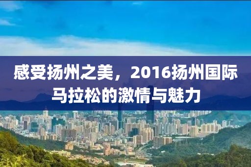 感受扬州之美，2016扬州国际马拉松的激情与魅力