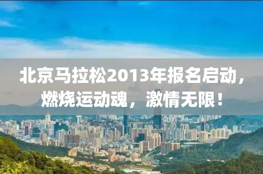 北京马拉松2013年报名启动，燃烧运动魂，激情无限！
