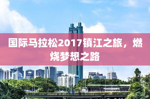 国际马拉松2017镇江之旅，燃烧梦想之路