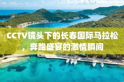 CCTV镜头下的长春国际马拉松，奔跑盛宴的激情瞬间