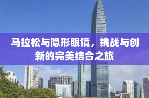 马拉松与隐形眼镜，挑战与创新的完美结合之旅