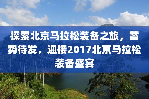 探索北京马拉松装备之旅，蓄势待发，迎接2017北京马拉松装备盛宴