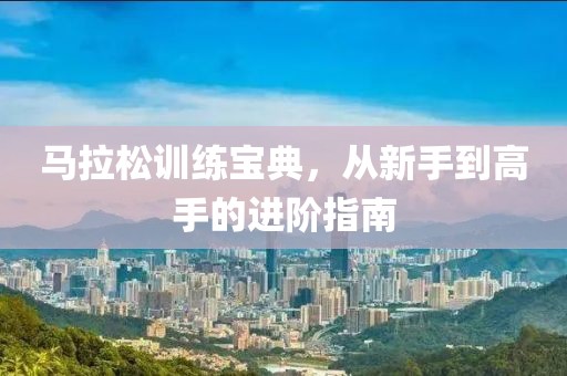 马拉松训练宝典，从新手到高手的进阶指南