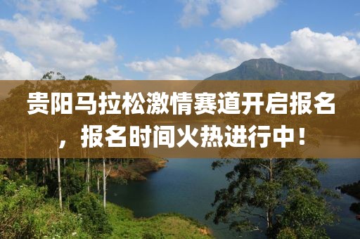 贵阳马拉松激情赛道开启报名，报名时间火热进行中！