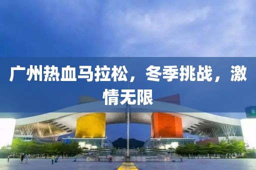 广州热血马拉松，冬季挑战，激情无限