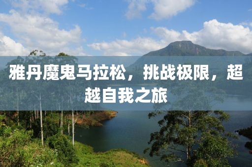 雅丹魔鬼马拉松，挑战极限，超越自我之旅