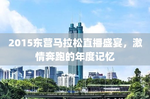 2015东营马拉松直播盛宴，激情奔跑的年度记忆
