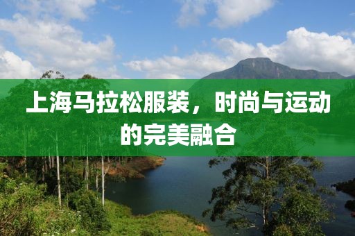 上海马拉松服装，时尚与运动的完美融合