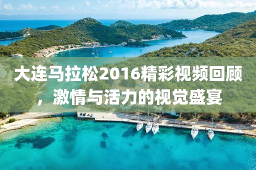 大连马拉松2016精彩视频回顾，激情与活力的视觉盛宴