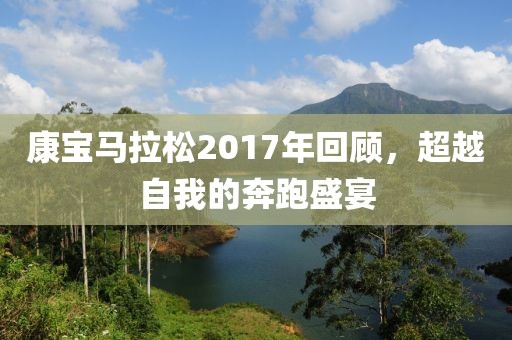 康宝马拉松2017年回顾，超越自我的奔跑盛宴