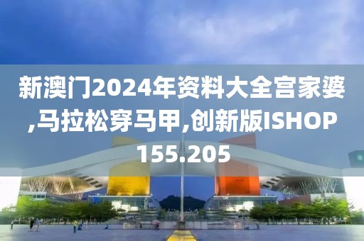 新澳门2024年资料大全宫家婆,马拉松穿马甲,创新版ISHOP155.205