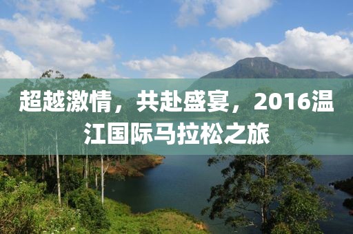 超越激情，共赴盛宴，2016温江国际马拉松之旅
