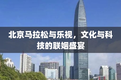 北京马拉松与乐视，文化与科技的联姻盛宴