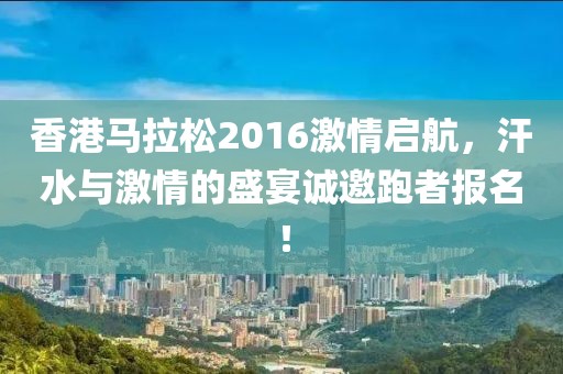 香港马拉松2016激情启航，汗水与激情的盛宴诚邀跑者报名！