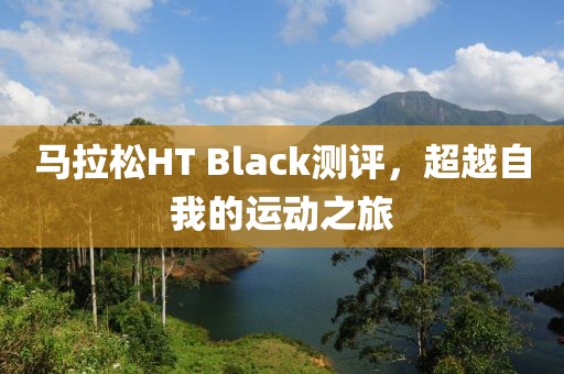 马拉松HT Black测评，超越自我的运动之旅