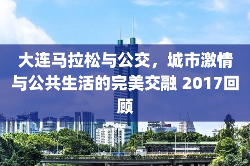 大连马拉松与公交，城市激情与公共生活的完美交融 2017回顾
