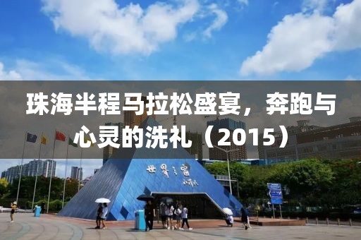 珠海半程马拉松盛宴，奔跑与心灵的洗礼（2015）