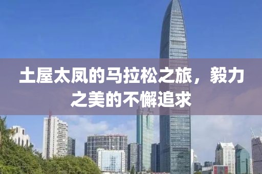 土屋太凤的马拉松之旅，毅力之美的不懈追求