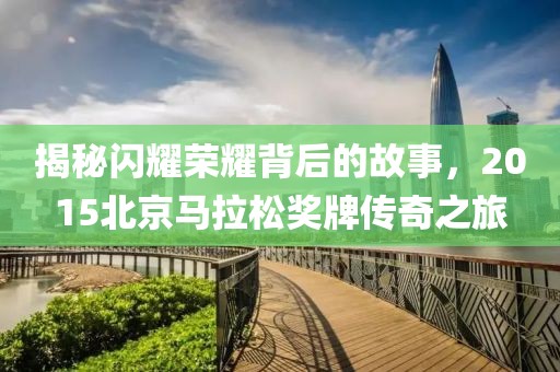 揭秘闪耀荣耀背后的故事，2015北京马拉松奖牌传奇之旅