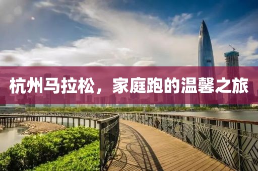 杭州马拉松，家庭跑的温馨之旅